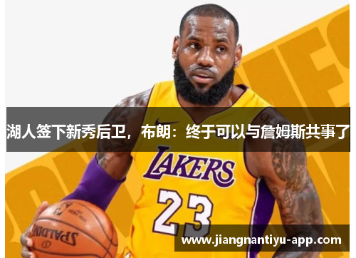 湖人签下新秀后卫，布朗：终于可以与詹姆斯共事了