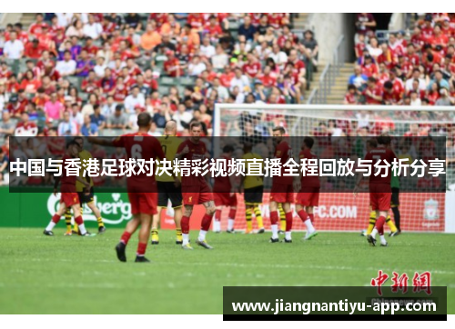 中国与香港足球对决精彩视频直播全程回放与分析分享