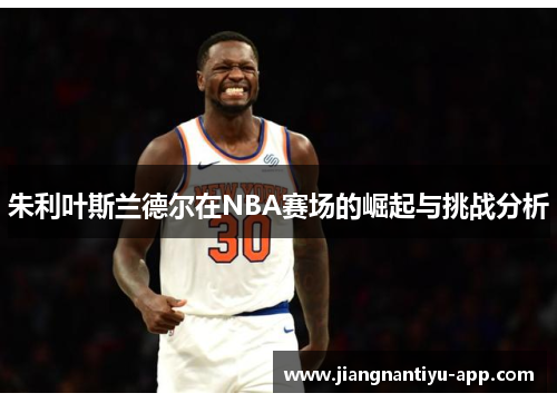 朱利叶斯兰德尔在NBA赛场的崛起与挑战分析