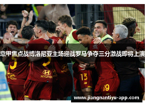 意甲焦点战博洛尼亚主场迎战罗马争夺三分激战即将上演